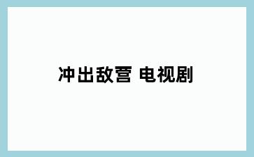 冲出敌营 电视剧